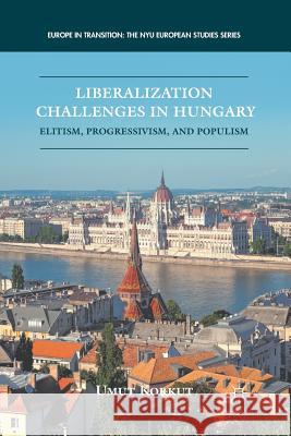 Liberalization Challenges in Hungary: Elitism, Progressivism, and Populism Korkut, U. 9781349296095 Palgrave MacMillan