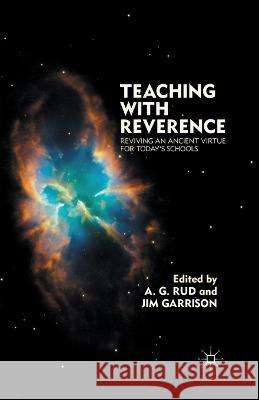 Teaching with Reverence: Reviving an Ancient Virtue for Today's Schools J. Garrison A. G. Rud Jim Garrison 9781349296248 Palgrave MacMillan