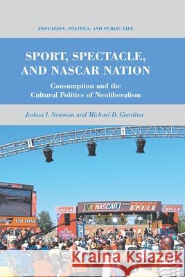 Sport, Spectacle, and NASCAR Nation: Consumption and the Cultural Politics of Neoliberalism Newman, J. 9781349296538