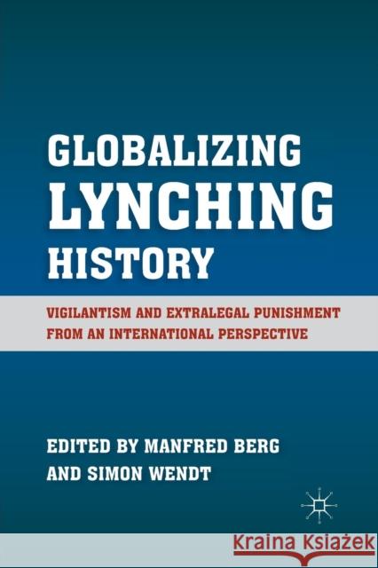 Globalizing Lynching History: Vigilantism and Extralegal Punishment from an International Perspective Berg, M. 9781349296996 Palgrave MacMillan