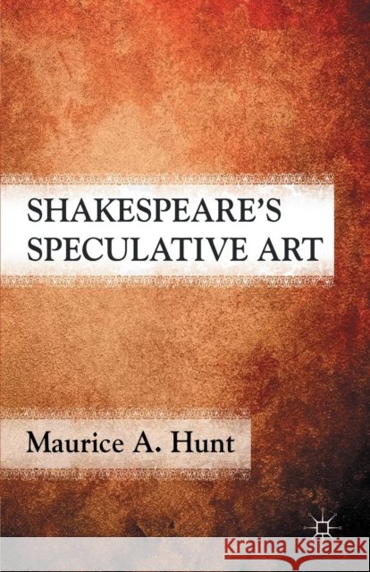 Shakespeare's Speculative Art Maurice A. Hunt M. Hunt 9781349297276