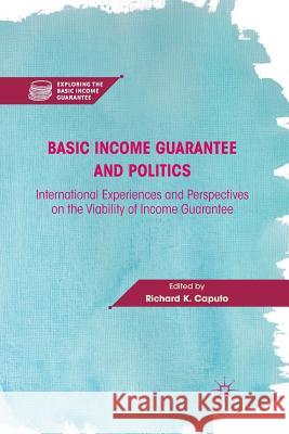 Basic Income Guarantee and Politics: International Experiences and Perspectives on the Viability of Income Guarantee Caputo, R. 9781349297627 Palgrave MacMillan