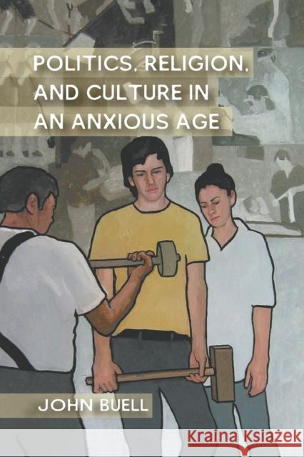 Politics, Religion, and Culture in an Anxious Age John Buell J. Buell 9781349297849