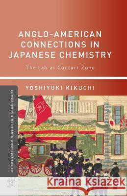 Anglo-American Connections in Japanese Chemistry: The Lab as Contact Zone Kikuchi, Yoshiyuki 9781349297962 Palgrave MacMillan
