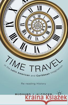 Time Travel in the Latin American and Caribbean Imagination: Re-Reading History Alcocer, R. 9781349298105