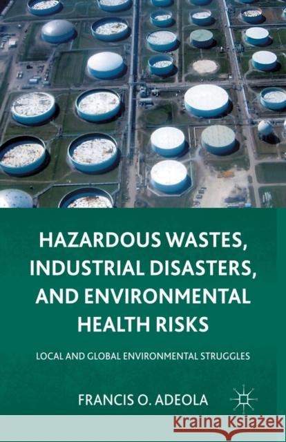 Hazardous Wastes, Industrial Disasters, and Environmental Health Risks: Local and Global Environmental Struggles Francis Olajide Adeola F. Adeola 9781349298211 Palgrave MacMillan