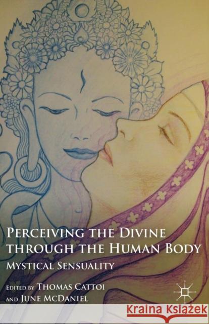 Perceiving the Divine Through the Human Body: Mystical Sensuality Thomas Cattoi June McDaniel T. Cattoi 9781349298341 Palgrave MacMillan