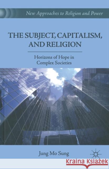 The Subject, Capitalism, and Religion: Horizons of Hope in Complex Societies Jung Mo Sung J. Sung 9781349298365