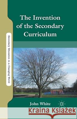 The Invention of the Secondary Curriculum John L. White J. White 9781349298747 Palgrave MacMillan