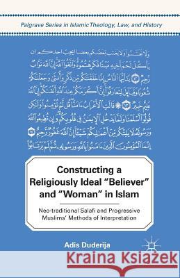 Constructing a Religiously Ideal ', Believer', and ', Woman', in Islam: Neo-Traditional Salafi and Progressive Muslims' Methods of Interpretation Duderija, A. 9781349298761 Palgrave MacMillan