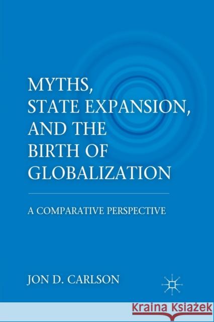 Myths, State Expansion, and the Birth of Globalization: A Comparative Perspective Jon D. Carlson J. Carlson 9781349299027 Palgrave MacMillan