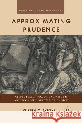 Approximating Prudence: Aristotelian Practical Wisdom and Economic Models of Choice Yuengert, A. 9781349299065 Palgrave MacMillan