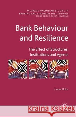 Bank Behaviour and Resilience: The Effect of Structures, Institutions and Agents Bakir, C. 9781349300518 Palgrave Macmillan