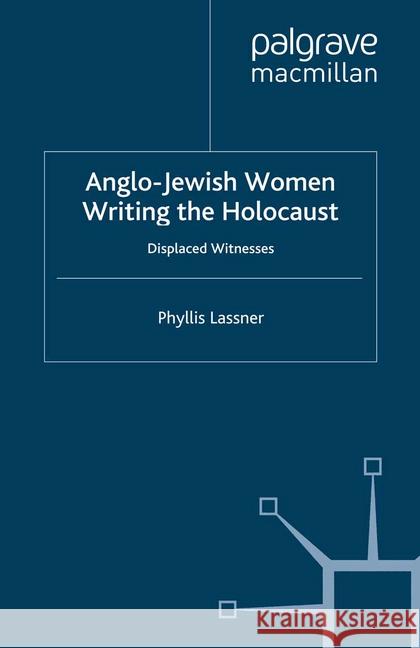 Anglo-Jewish Women Writing the Holocaust: Displaced Witnesses Lassner, P. 9781349300655 Palgrave Macmillan