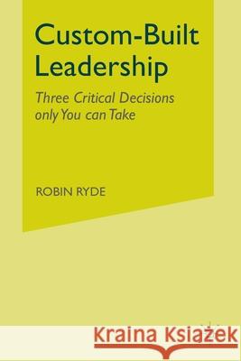 Custom-Built Leadership: Three Critical Decisions Only You Can Take Ryde, R. 9781349300679 Palgrave Macmillan