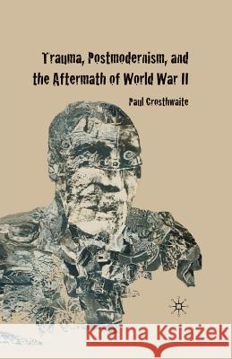 Trauma, Postmodernism and the Aftermath of World War II P. Crosthwaite 9781349300914 Palgrave MacMillan