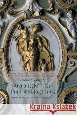 Accounting for Affection: Mothering and Politics in Early Modern Rome Castiglione, C. 9781349301140 Palgrave Macmillan