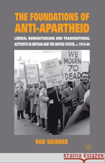 The Foundations of Anti-Apartheid: Liberal Humanitarians and Transnational Activists in Britain and the United States, C.1919-64 Skinner, Rob 9781349301485 Palgrave Macmillan