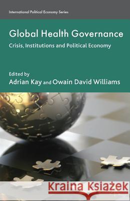 Global Health Governance: Crisis, Institutions and Political Economy Kay, A. 9781349302284 Palgrave MacMillan