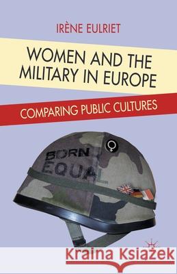 Women and the Military in Europe: Comparing Public Cultures Eulriet, I. 9781349302505 Palgrave Macmillan