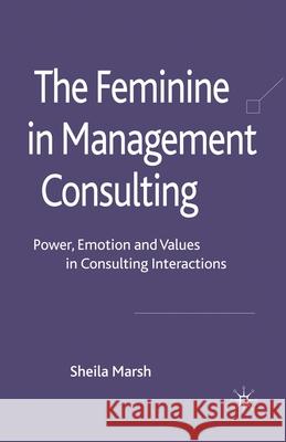 The Feminine in Management Consulting: Power, Emotion and Values in Consulting Interactions Marsh, S. 9781349302581 Palgrave Macmillan