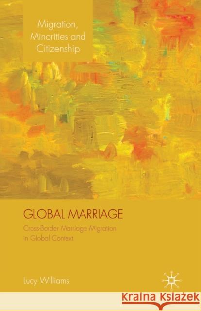 Global Marriage: Cross-Border Marriage Migration in Global Context Williams, Lucy 9781349304141 Palgrave Macmillan