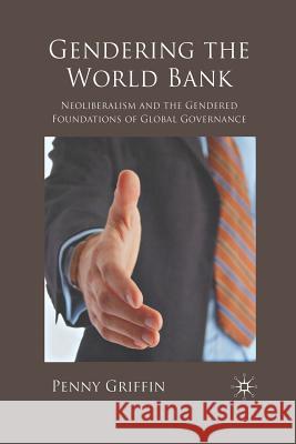 Gendering the World Bank: Neoliberalism and the Gendered Foundations of Global Governance Griffin, Penny 9781349304271 Palgrave MacMillan