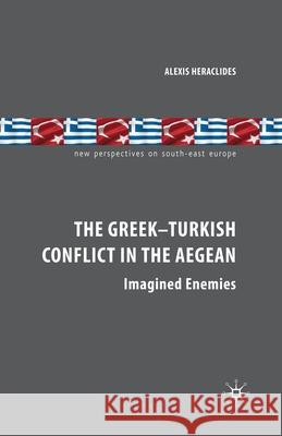 The Greek-Turkish Conflict in the Aegean: Imagined Enemies Heraclides, A. 9781349304493 Palgrave Macmillan