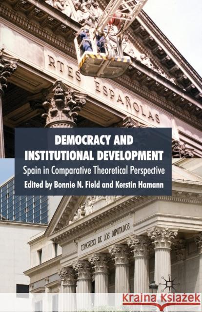 Democracy and Institutional Development: Spain in Comparative Theoretical Perspective Field, B. 9781349304769 Palgrave Macmillan