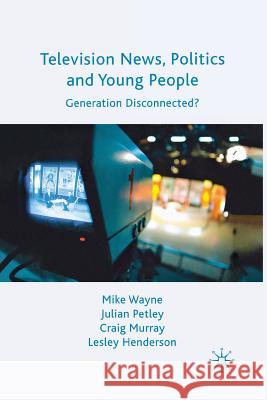 Television News, Politics and Young People: Generation Disconnected? Wayne, M. 9781349304820 Palgrave MacMillan
