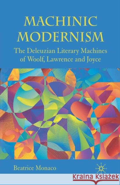 Machinic Modernism: The Deleuzian Literary Machines of Woolf, Lawrence and Joyce Monaco, B. 9781349304844 Palgrave Macmillan