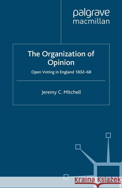 The Organization of Opinion: Open Voting in England, 1832-68 Mitchell, J. 9781349305131 Palgrave Macmillan