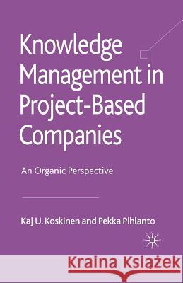 Knowledge Management in Project-Based Companies: An Organic Perspective Koskinen, K. 9781349306169 Palgrave Macmillan