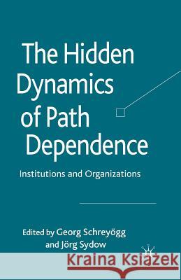 The Hidden Dynamics of Path Dependence: Institutions and Organizations Schreyögg, G. 9781349306305 Palgrave Macmillan