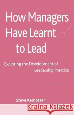 How Managers Have Learnt to Lead: Exploring the Development of Leadership Practice Kempster, S. 9781349306381 Palgrave MacMillan