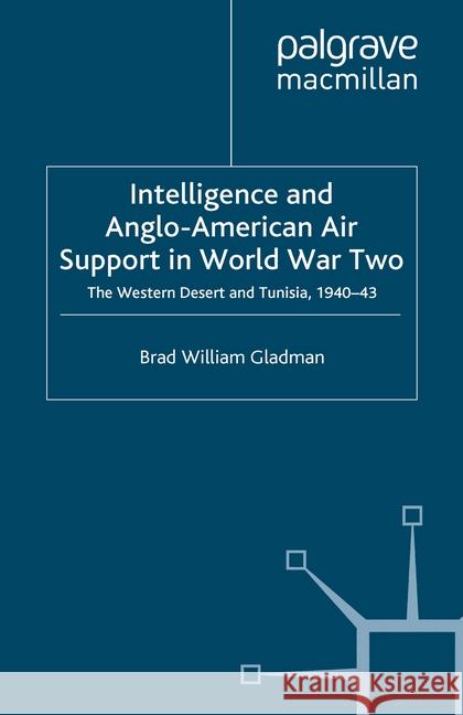 Intelligence and Anglo-American Air Support in World War Two: The Western Desert and Tunisia, 1940-43 Gladman, B. 9781349306848 Palgrave Macmillan