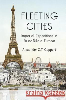 Fleeting Cities: Imperial Expositions in Fin-De-Siècle Europe Geppert, A. 9781349307210