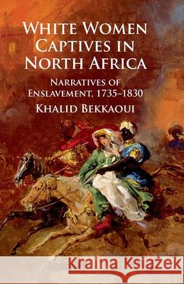 White Women Captives in North Africa: Narratives of Enslavement, 1735-1830 Bekkaoui, K. 9781349307487 Palgrave Macmillan