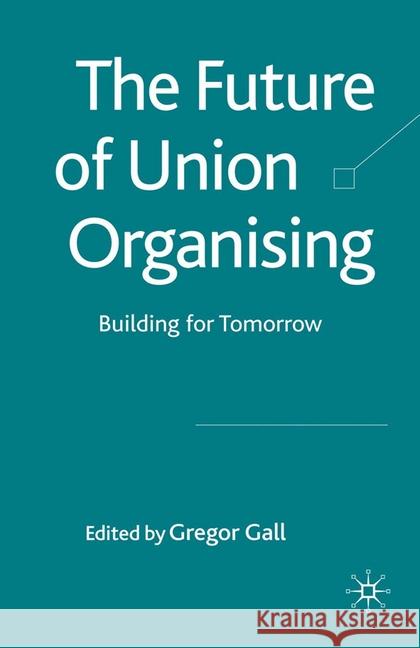 The Future of Union Organising: Building for Tomorrow Gall, G. 9781349307982 Palgrave Macmillan