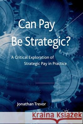Can Pay Be Strategic?: A Critical Exploration of Strategic Pay in Practice Trevor, Jonathan 9781349308576 Palgrave Macmillan