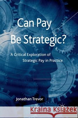 Can Pay Be Strategic?: A Critical Exploration of Strategic Pay in Practice Trevor, Jonathan 9781349308576 Palgrave Macmillan