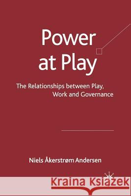 Power at Play: The Relationships Between Play, Work and Governance Åkerstrøm Andersen, Niels 9781349310050 Palgrave Macmillan