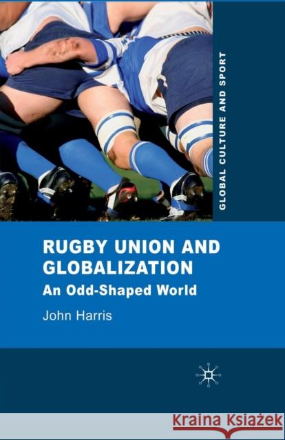 Rugby Union and Globalization: An Odd-Shaped World Harris, J. 9781349310722 Palgrave Macmillan