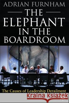 The Elephant in the Boardroom: The Causes of Leadership Derailment Furnham, A. 9781349310920 Palgrave Macmillan