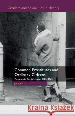 Common Prostitutes and Ordinary Citizens: Commercial Sex in London, 1885-1960 Laite, J. 9781349311514 Palgrave Macmillan