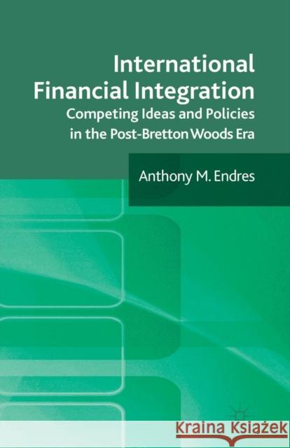 International Financial Integration: Competing Ideas and Policies in the Post-Bretton Woods Era Endres, A. 9781349312658 Palgrave Macmillan