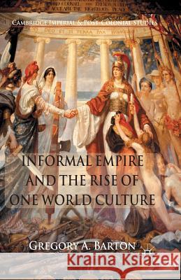 Informal Empire and the Rise of One World Culture G. Barton   9781349312719 Palgrave Macmillan