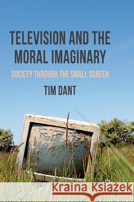 Television and the Moral Imaginary: Society Through the Small Screen Dant, T. 9781349313624