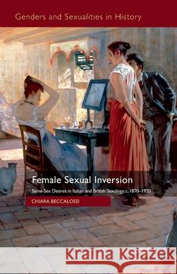 Female Sexual Inversion: Same-Sex Desires in Italian and British Sexology, c.1870-1920 Beccalossi, Chiara 9781349313686