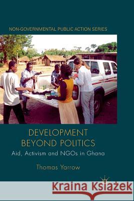 Development Beyond Politics: Aid, Activism and Ngos in Ghana Yarrow, Thomas 9781349314485